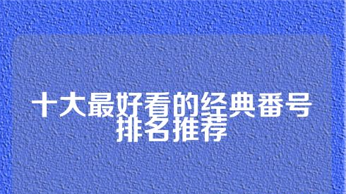 十大最好看的经典番号排名推荐